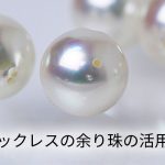 パールネックレスの余り玉のリフォームについて